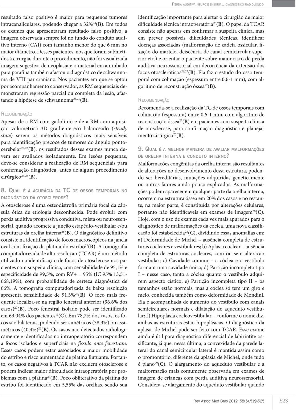 Desses pacientes, nos que foram submetidos à cirurgia, durante o procedimento, não foi visualizada imagem sugestiva de neoplasia e o material encaminhado para parafina também afastou o diagnóstico de