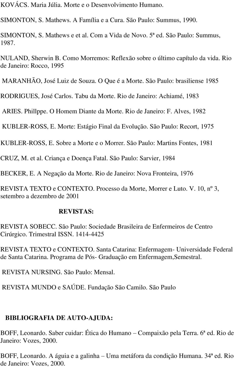 São Paulo: brasiliense 1985 RODRIGUES, José Carlos. Tabu da Morte. Rio de Janeiro: Achiamé, 1983 ARIES. Phillppe. O Homem Diante da Morte. Rio de Janeiro: F. Alves, 1982 KUBLER-ROSS, E.