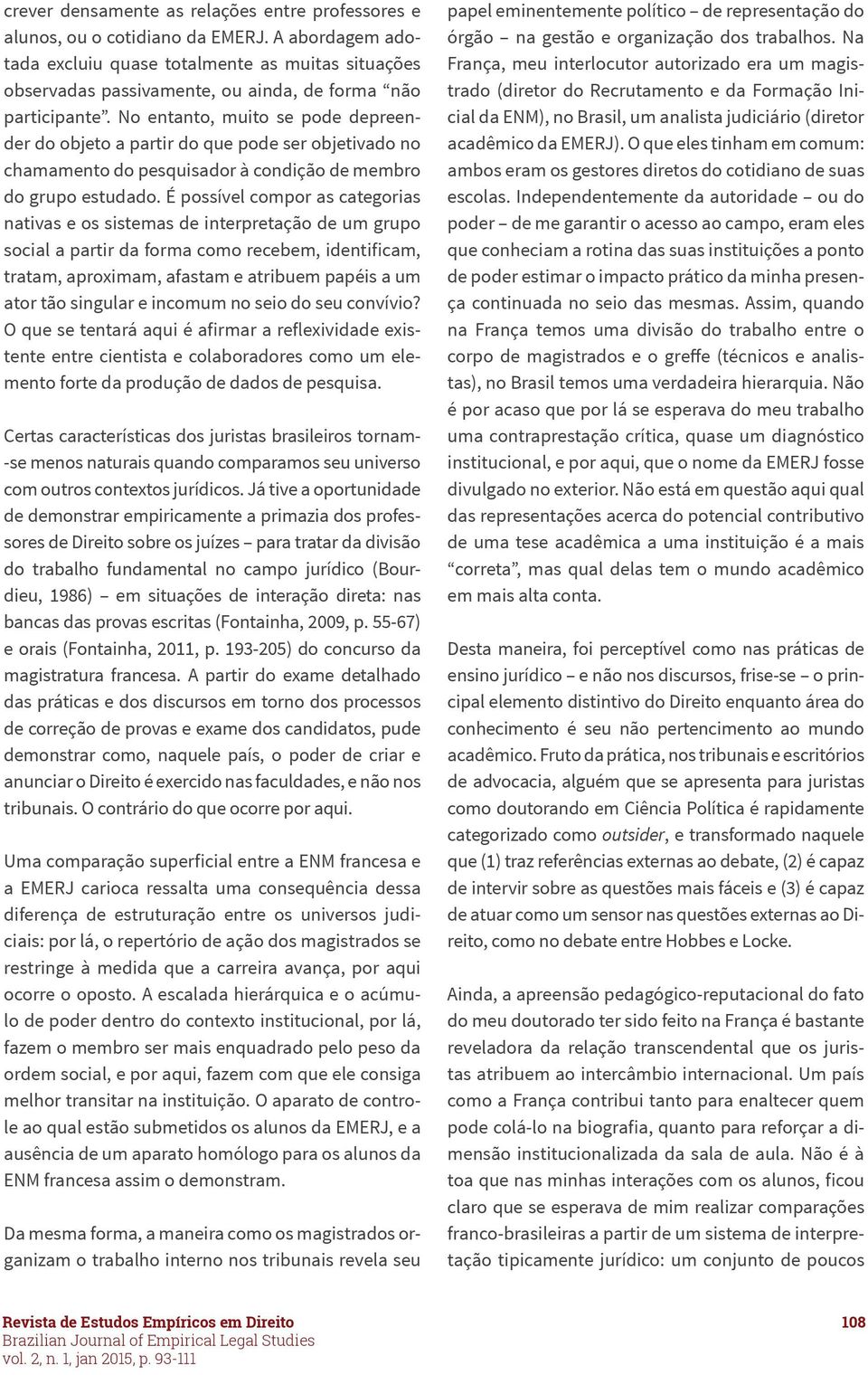 No entanto, muito se pode depreender do objeto a partir do que pode ser objetivado no chamamento do pesquisador à condição de membro do grupo estudado.