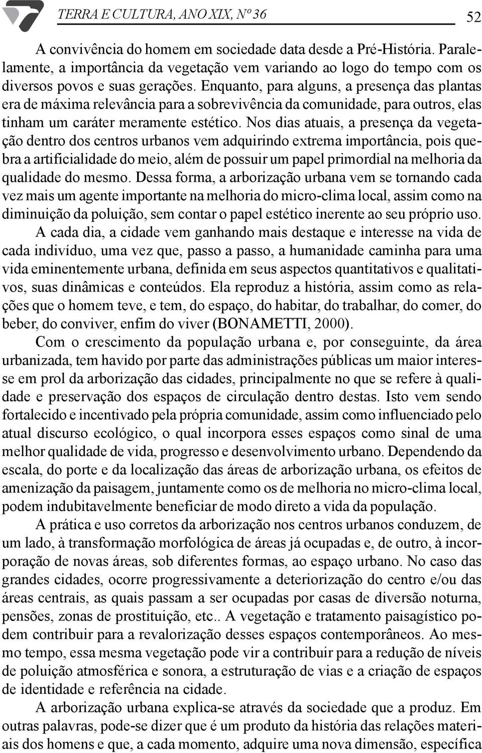 Enquanto, para alguns, a presença das plantas era de máxima relevância para a sobrevivência da comunidade, para outros, elas tinham um caráter meramente estético.