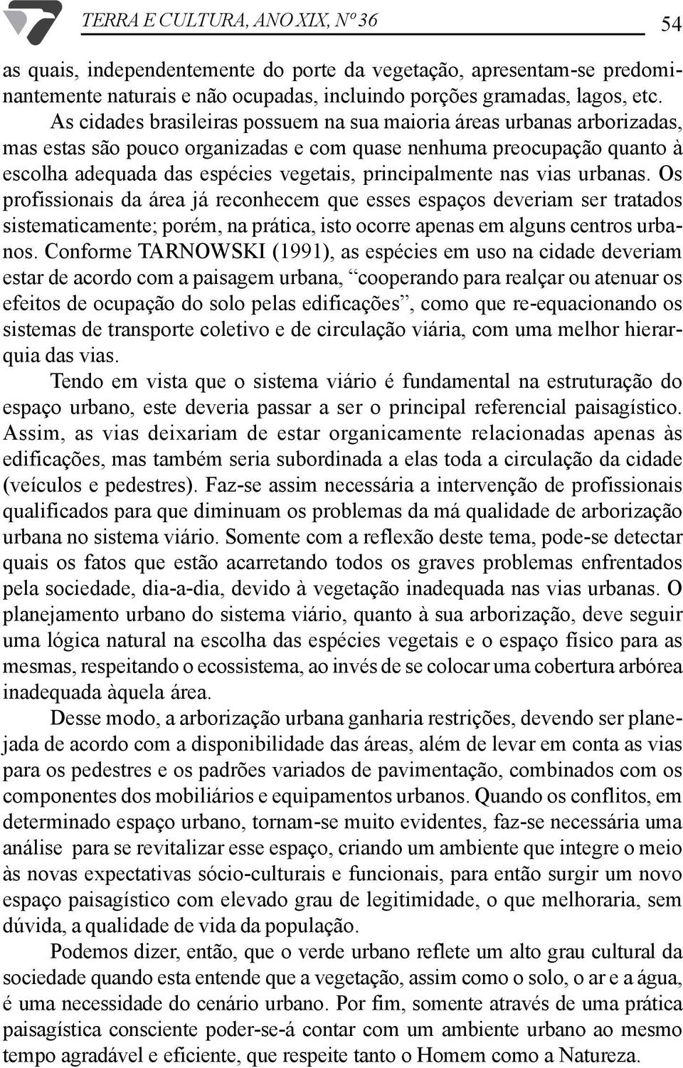 principalmente nas vias urbanas. Os profissionais da área já reconhecem que esses espaços deveriam ser tratados sistematicamente; porém, na prática, isto ocorre apenas em alguns centros urbanos.