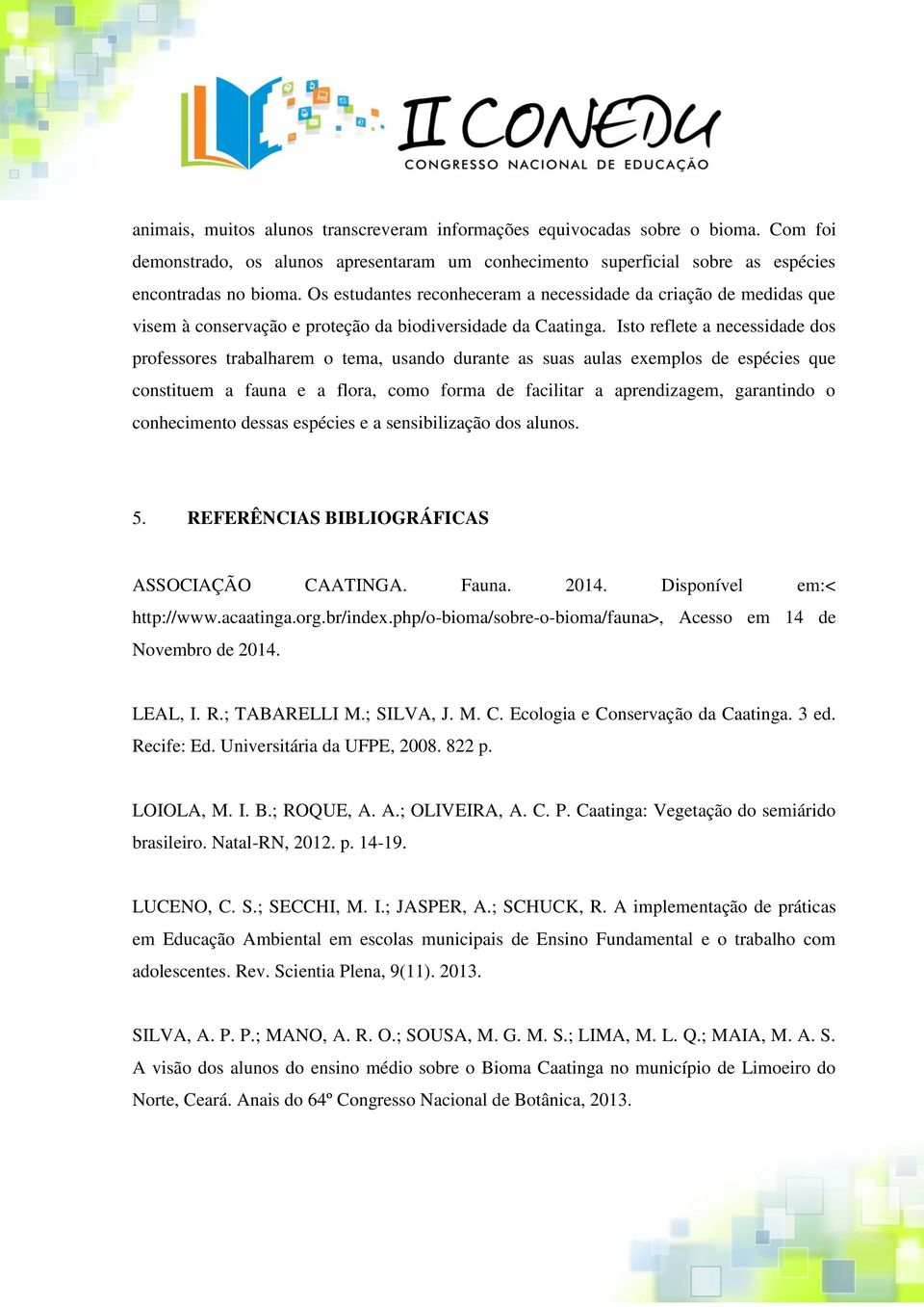 Isto reflete a necessidade dos professores trabalharem o tema, usando durante as suas aulas exemplos de espécies que constituem a fauna e a flora, como forma de facilitar a aprendizagem, garantindo o