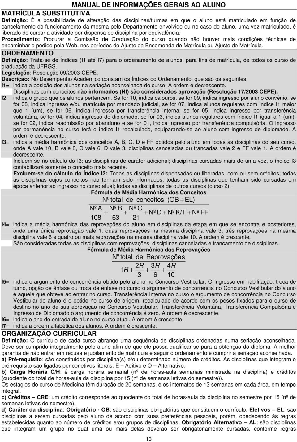 Procedimento: Procurar a Comissão de Graduação do curso quando não houver mais condições técnicas de encaminhar o pedido pela Web, nos períodos de Ajuste da Encomenda de Matrícula ou Ajuste de