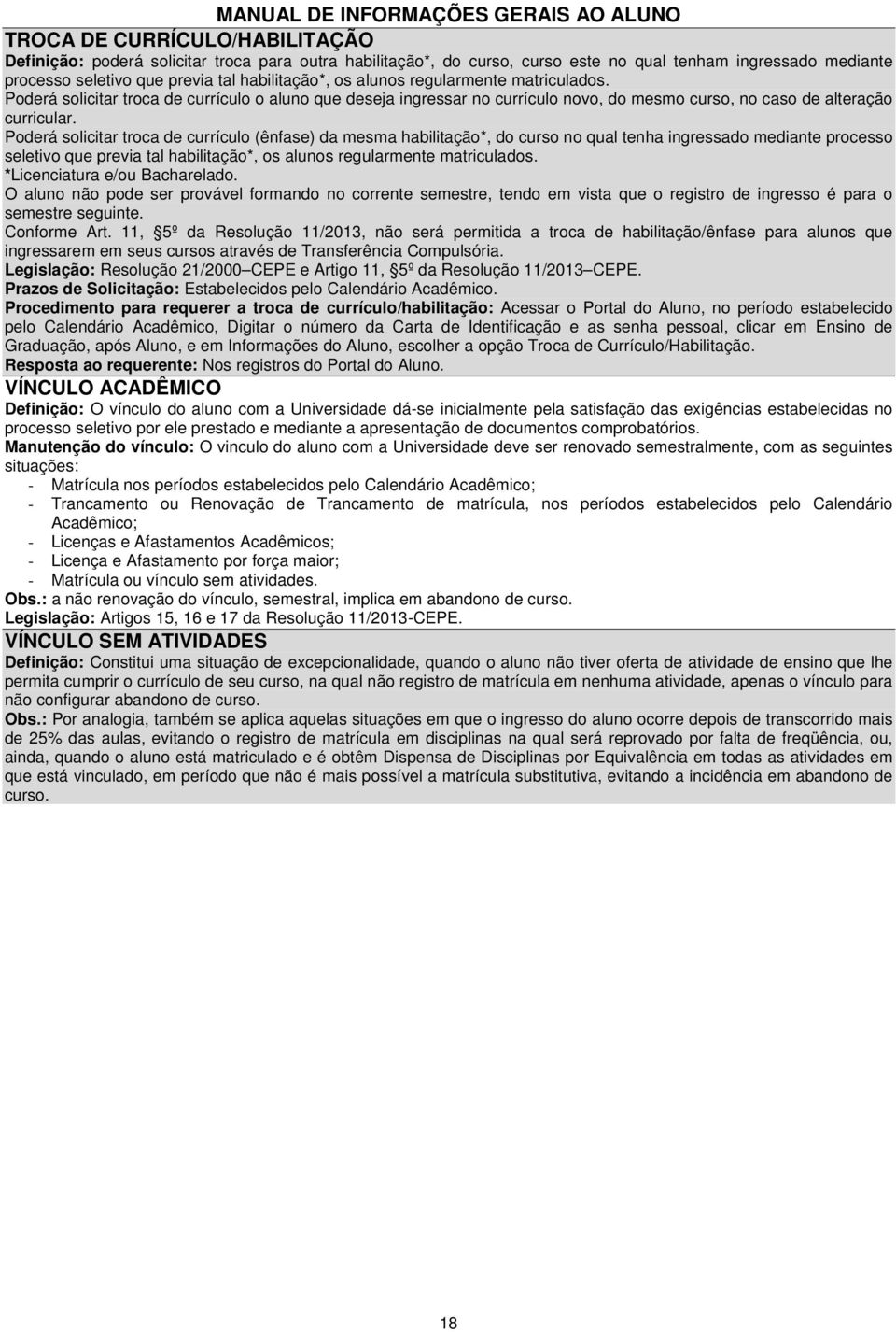 Poderá solicitar troca de currículo (ênfase) da mesma habilitação*, do curso no qual tenha ingressado mediante processo seletivo que previa tal habilitação*, os alunos regularmente matriculados.