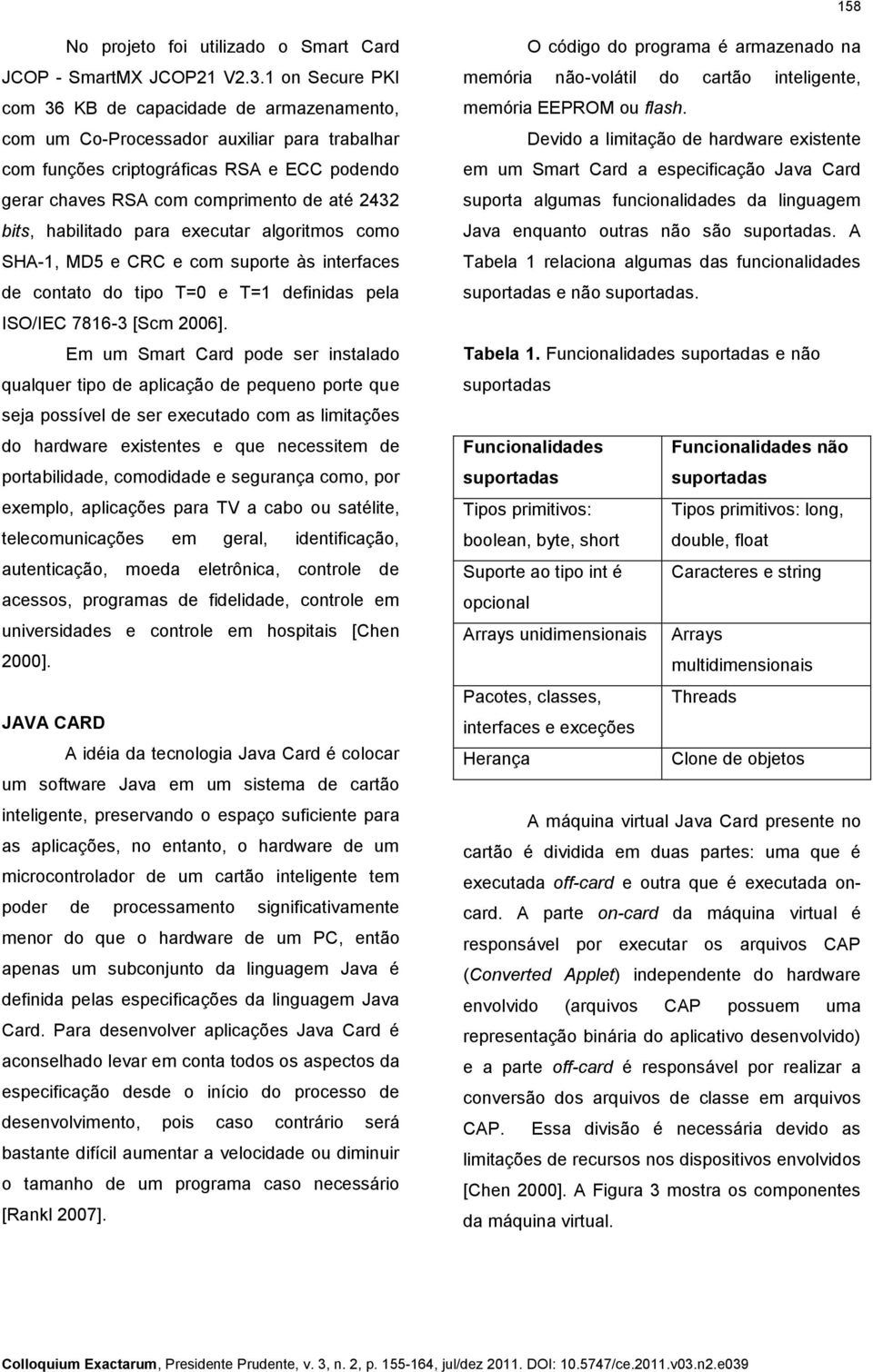 habilitado para executar algoritmos como SHA-1, MD5 e CRC e com suporte às interfaces de contato do tipo T=0 e T=1 definidas pela ISO/IEC 7816-3 [Scm 2006].