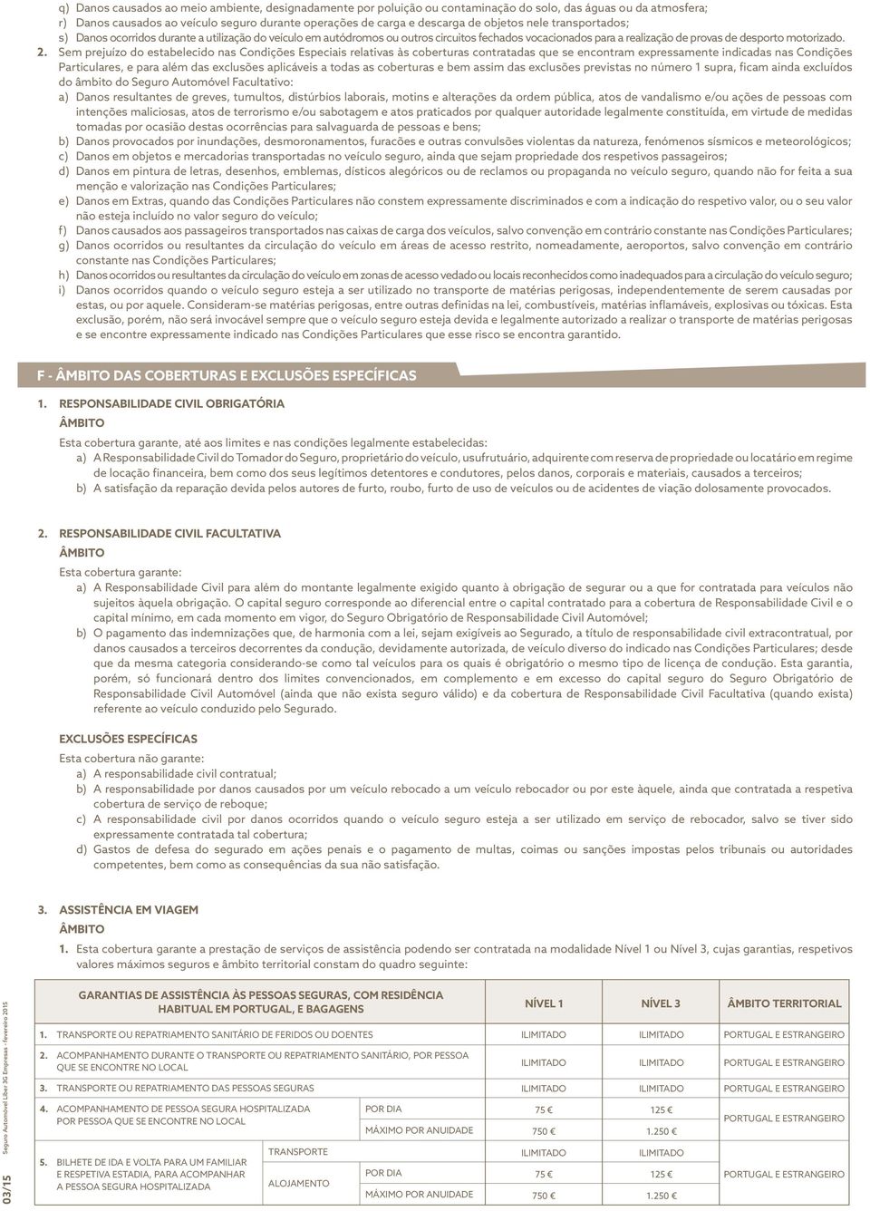 Sem prejuízo do estabelecido nas Condições Especiais relativas às coberturas contratadas que se encontram expressamente indicadas nas Condições Particulares, e para além das exclusões aplicáveis a