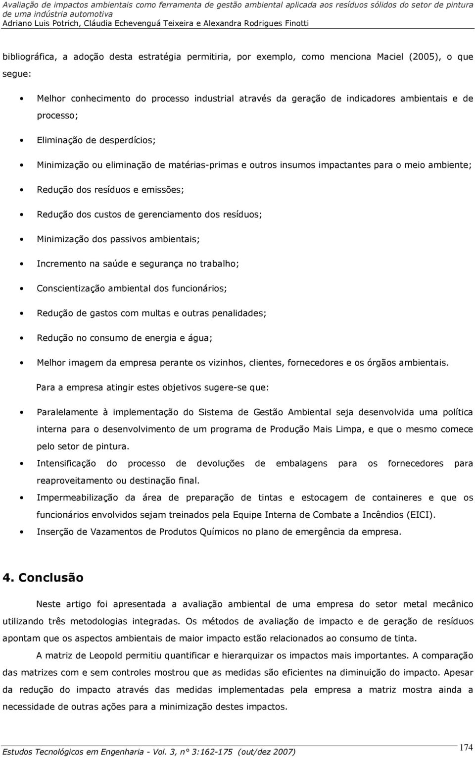 gerenciamento dos resíduos; Minimização dos passivos ambientais; Incremento na saúde e segurança no trabalho; Conscientização ambiental dos funcionários; Redução de gastos com multas e outras