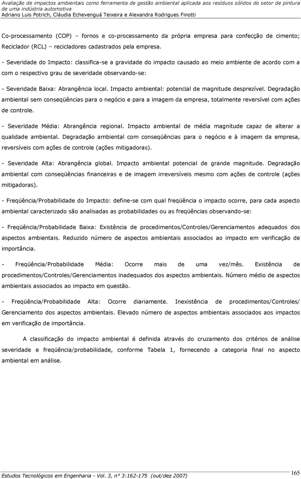 Impacto ambiental: potencial de magnitude desprezível. Degradação ambiental sem conseqüências para o negócio e para a imagem da empresa, totalmente reversível com ações de controle.