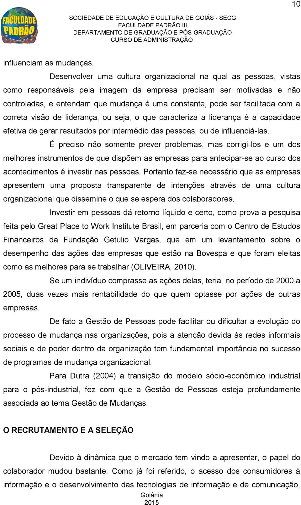 facilitada com a correta visão de liderança, ou seja, o que caracteriza a liderança é a capacidade efetiva de gerar resultados por intermédio das pessoas, ou de influenciá-las.