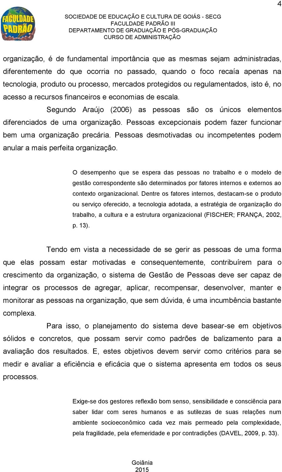 Pessoas excepcionais podem fazer funcionar bem uma organização precária. Pessoas desmotivadas ou incompetentes podem anular a mais perfeita organização.