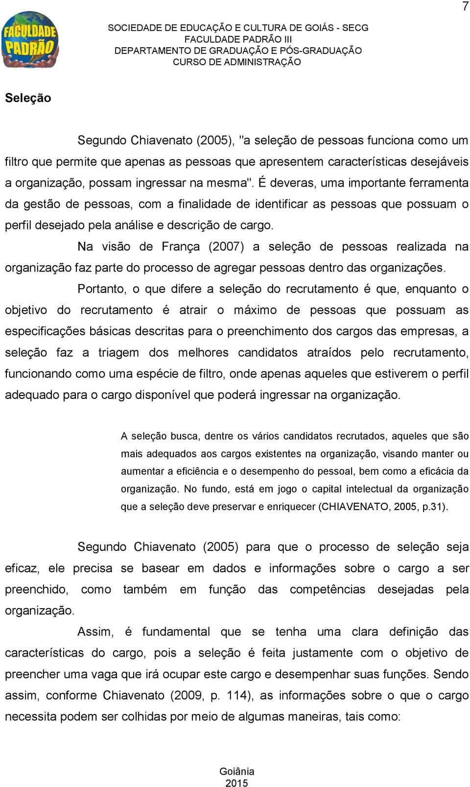 Na visão de França (2007) a seleção de pessoas realizada na organização faz parte do processo de agregar pessoas dentro das organizações.