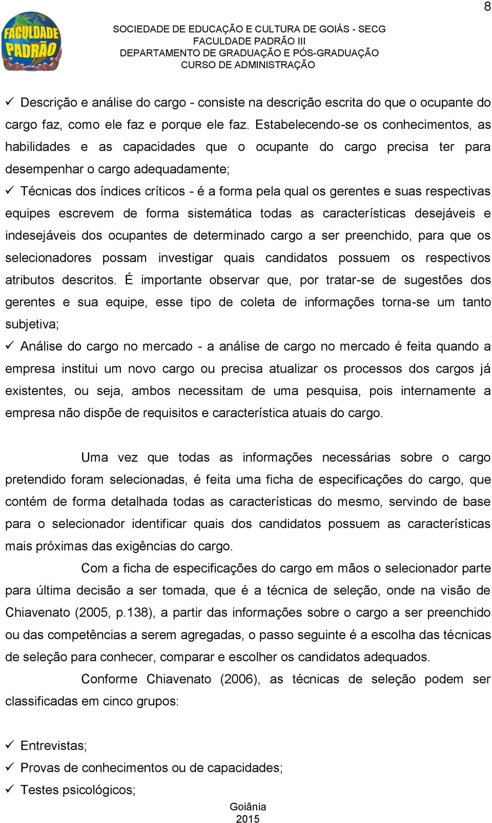 gerentes e suas respectivas equipes escrevem de forma sistemática todas as características desejáveis e indesejáveis dos ocupantes de determinado cargo a ser preenchido, para que os selecionadores