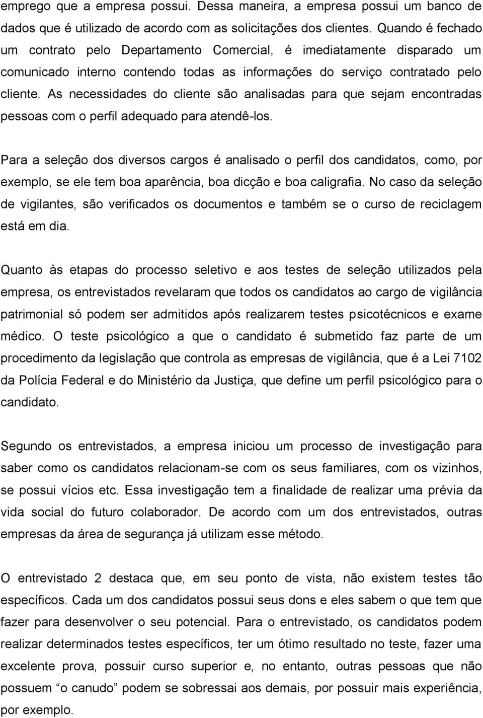 As necessidades do cliente são analisadas para que sejam encontradas pessoas com o perfil adequado para atendê-los.