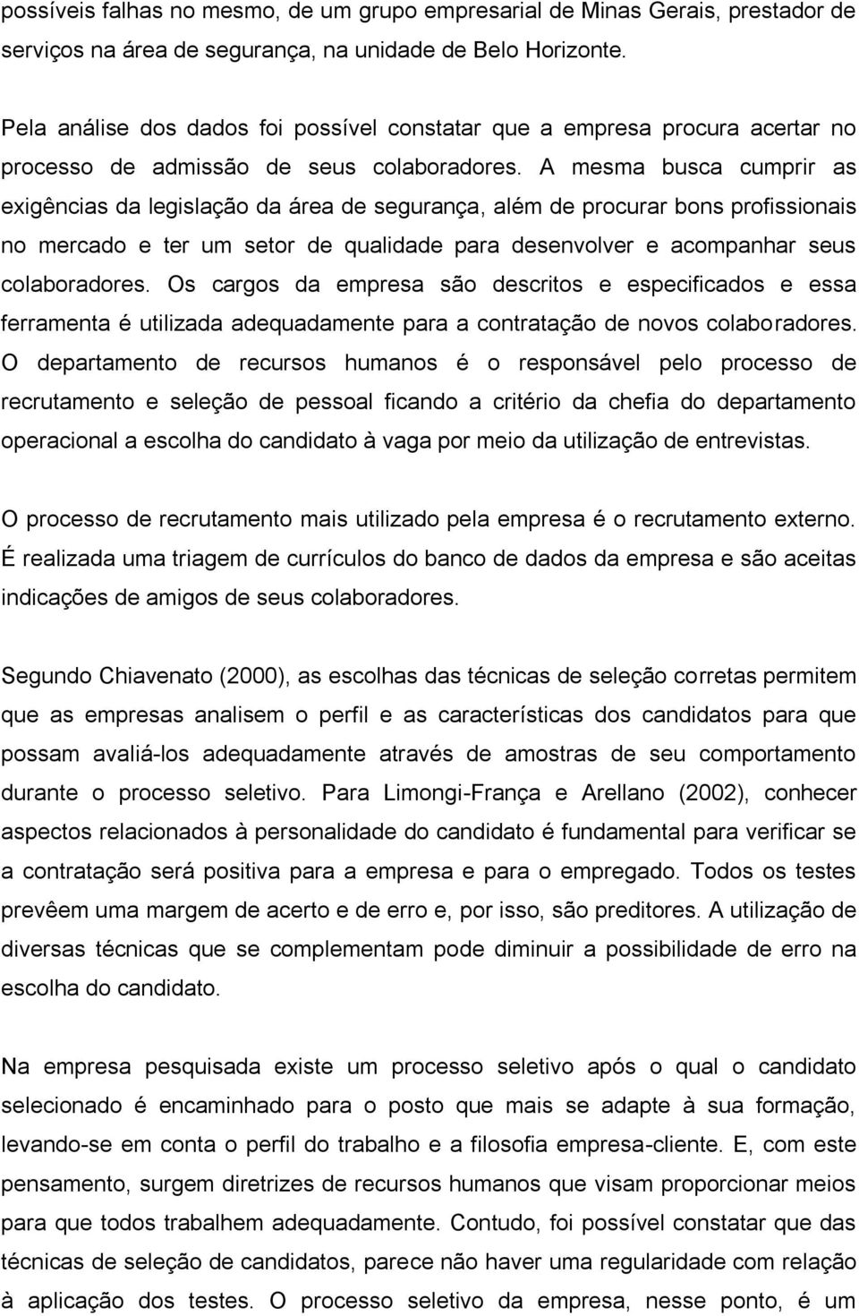 A mesma busca cumprir as exigências da legislação da área de segurança, além de procurar bons profissionais no mercado e ter um setor de qualidade para desenvolver e acompanhar seus colaboradores.