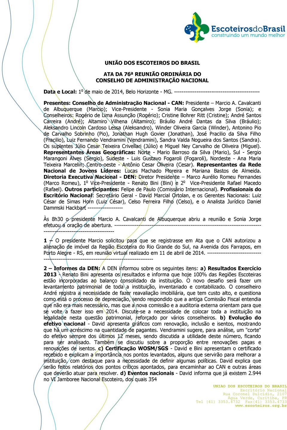 Cavalcanti de Albuquerque (Marcio); Vice-Presidente - Sonia Maria Gonçalves Jorge (Sonia); e Conselheiros: Rogério de Lima Assunção (Rogério); Cristine Bohrer Ritt (Cristine); André Santos Carreira