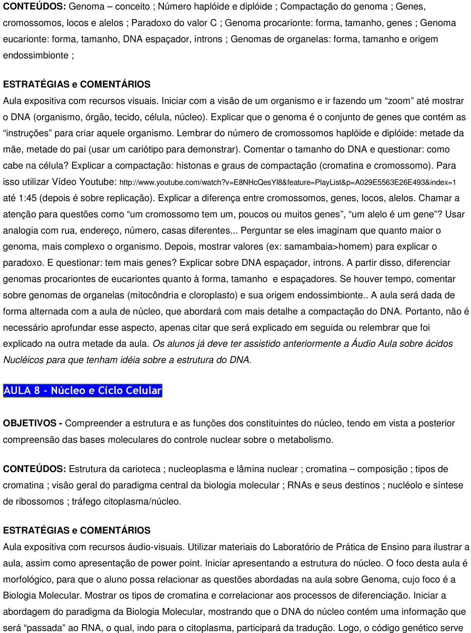 Iniciar com a visão de um organismo e ir fazendo um zoom até mostrar o DNA (organismo, órgão, tecido, célula, núcleo).