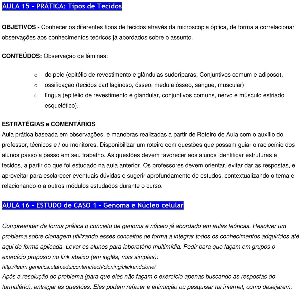 CONTEÚDOS: Observação de lâminas: o o o de pele (epitélio de revestimento e glândulas sudoríparas, Conjuntivos comum e adiposo), ossificação (tecidos cartilaginoso, ósseo, medula ósseo, sangue,