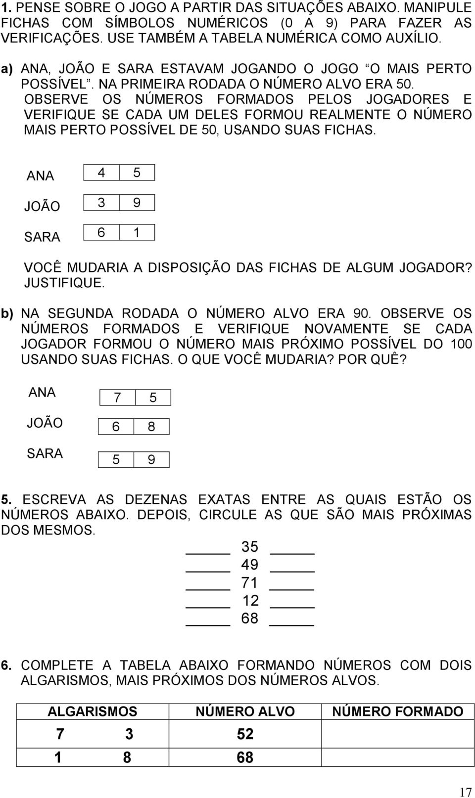 OBSERVE OS NÚMEROS FORMADOS PELOS JOGADORES E VERIFIQUE SE CADA UM DELES FORMOU REALMENTE O NÚMERO MAIS PERTO POSSÍVEL DE 5, USANDO SUAS FICHAS.