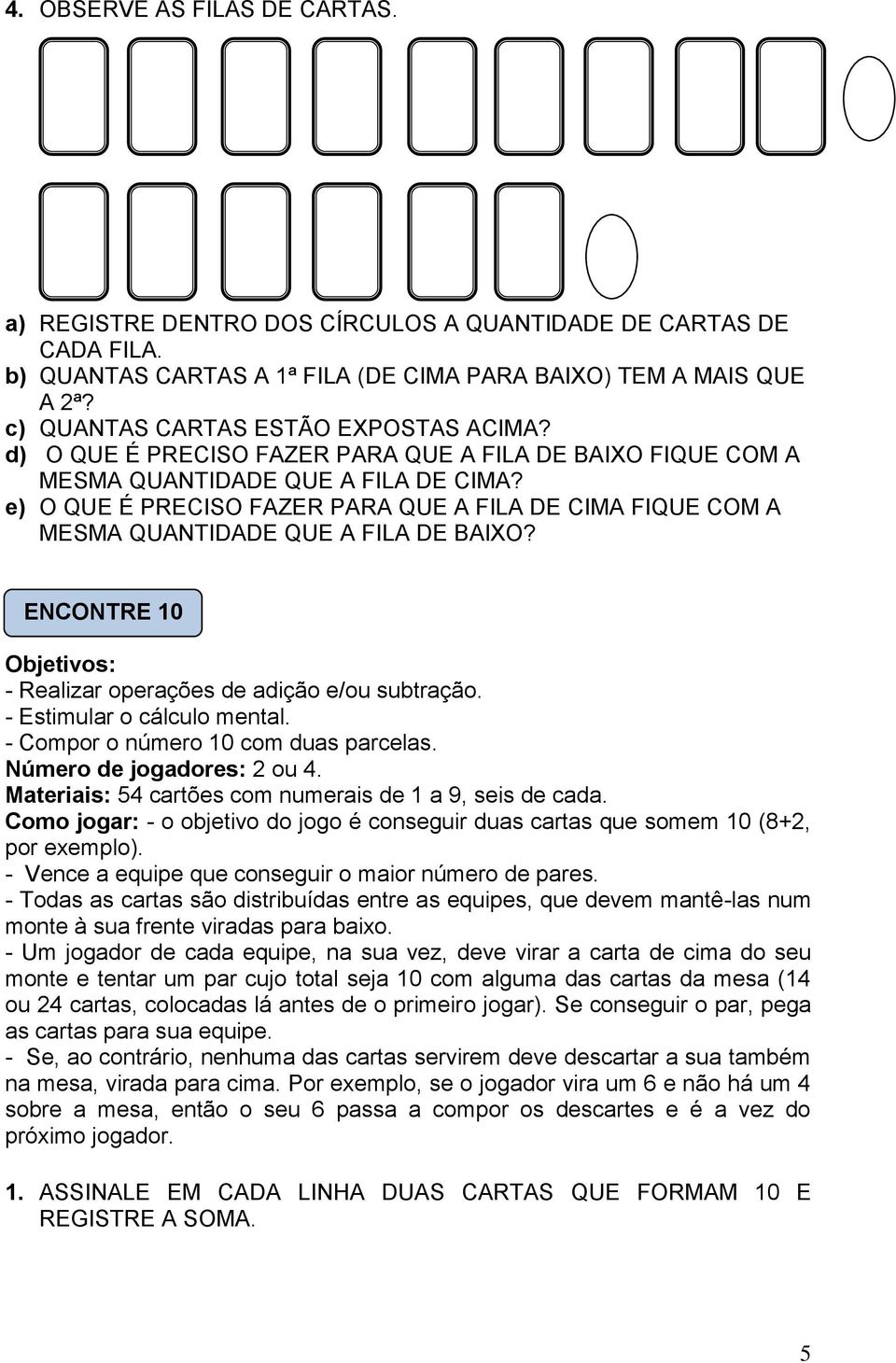 e) O QUE É PRECISO FAZER PARA QUE A FILA DE CIMA FIQUE COM A MESMA QUANTIDADE QUE A FILA DE BAIXO? ENCONTRE 1 Objetivos: - Realizar operações de adição e/ou subtração. - Estimular o cálculo mental.