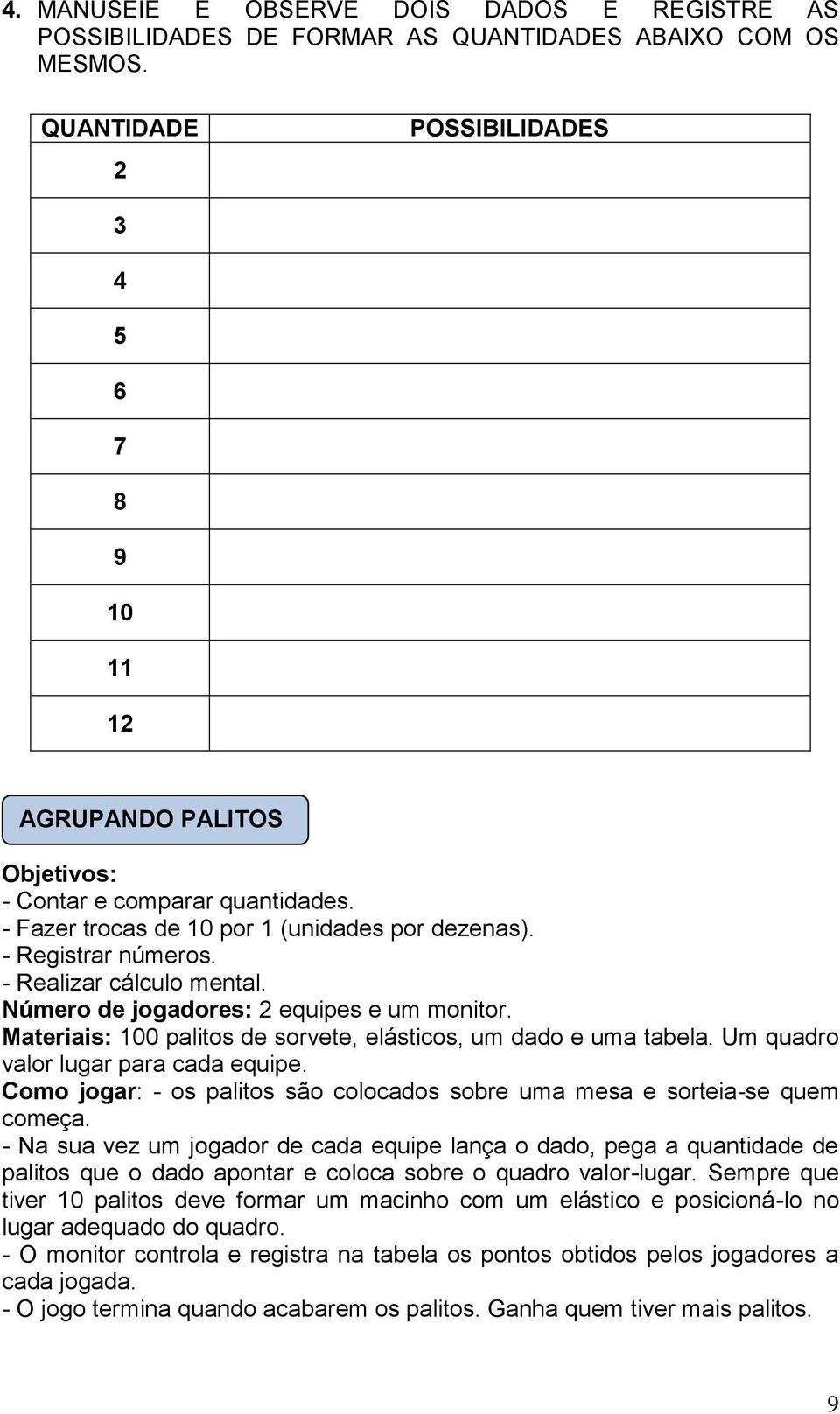 - Realizar cálculo mental. Número de jogadores: 2 equipes e um monitor. Materiais: 1 palitos de sorvete, elásticos, um dado e uma tabela. Um quadro valor lugar para cada equipe.