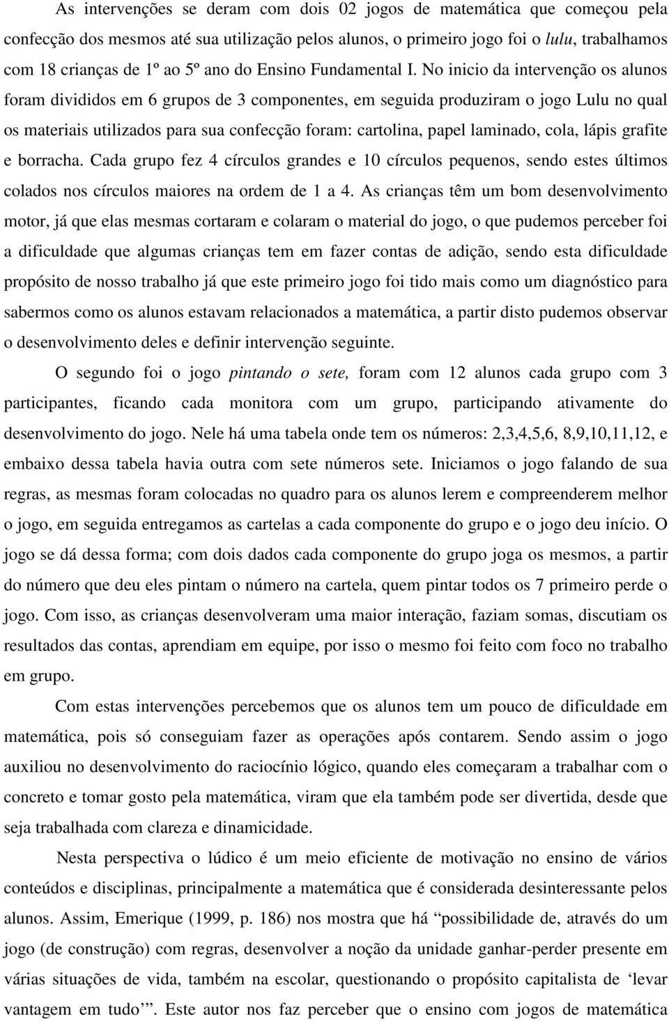 No inicio da intervenção os alunos foram divididos em 6 grupos de 3 componentes, em seguida produziram o jogo Lulu no qual os materiais utilizados para sua confecção foram: cartolina, papel laminado,