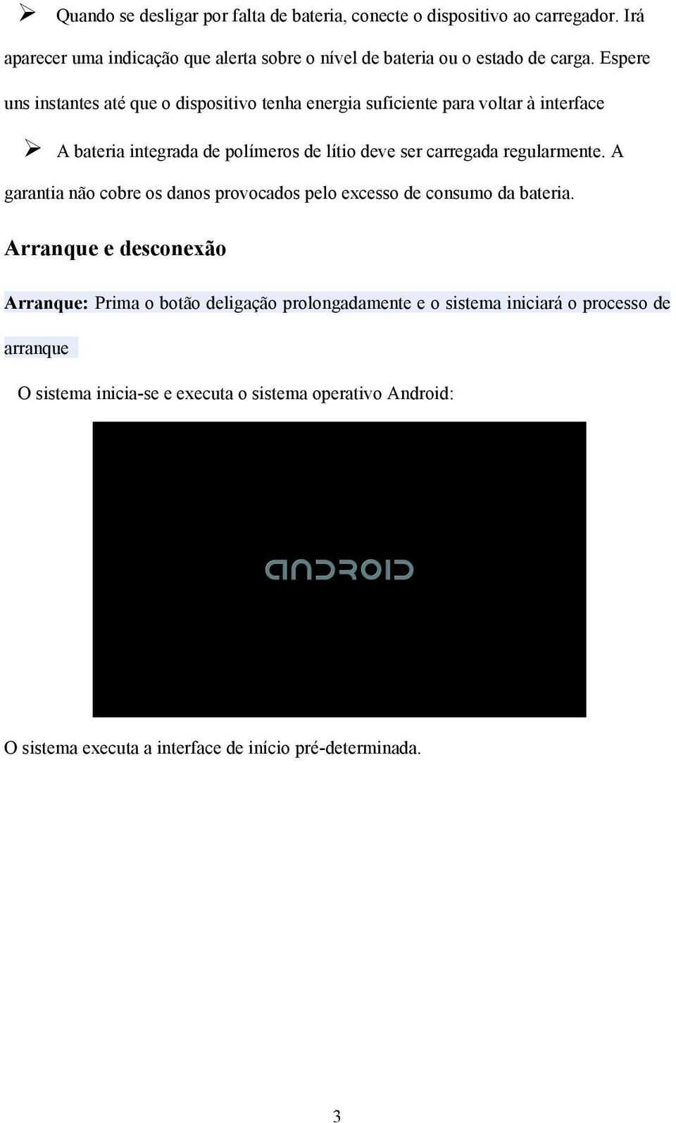 Espere uns instantes até que o dispositivo tenha energia suficiente para voltar à interface A bateria integrada de polímeros de lítio deve ser carregada