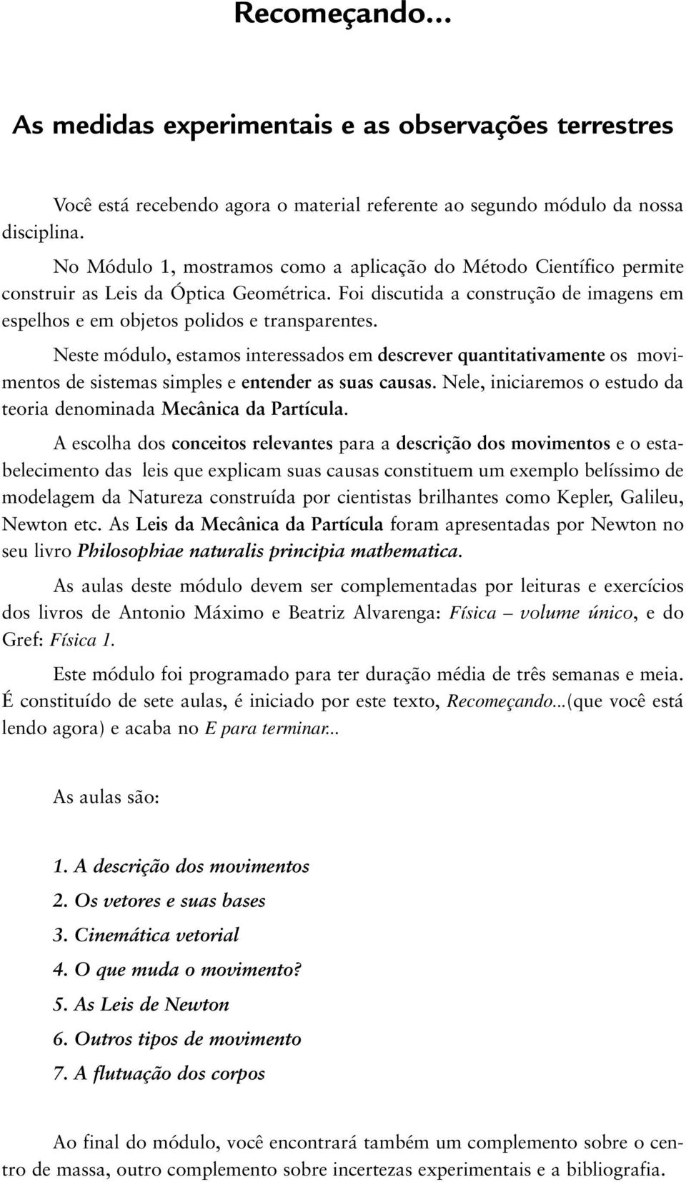 Neste módulo, estamos interessados em descrever quantitativamente os movimentos de sistemas simples e entender as suas causas. Nele, iniciaremos o estudo da teoria denominada Mecânica da Partícula.