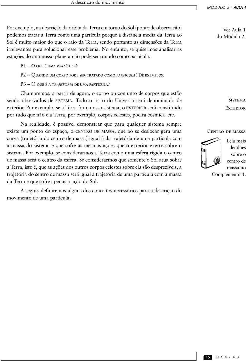 No entanto, se quisermos analisar as estações do ano nosso planeta não pode ser tratado como partícula. Ver Aula 1 do Módulo 2. P1 O QUE É UMA PARTÍCULA?