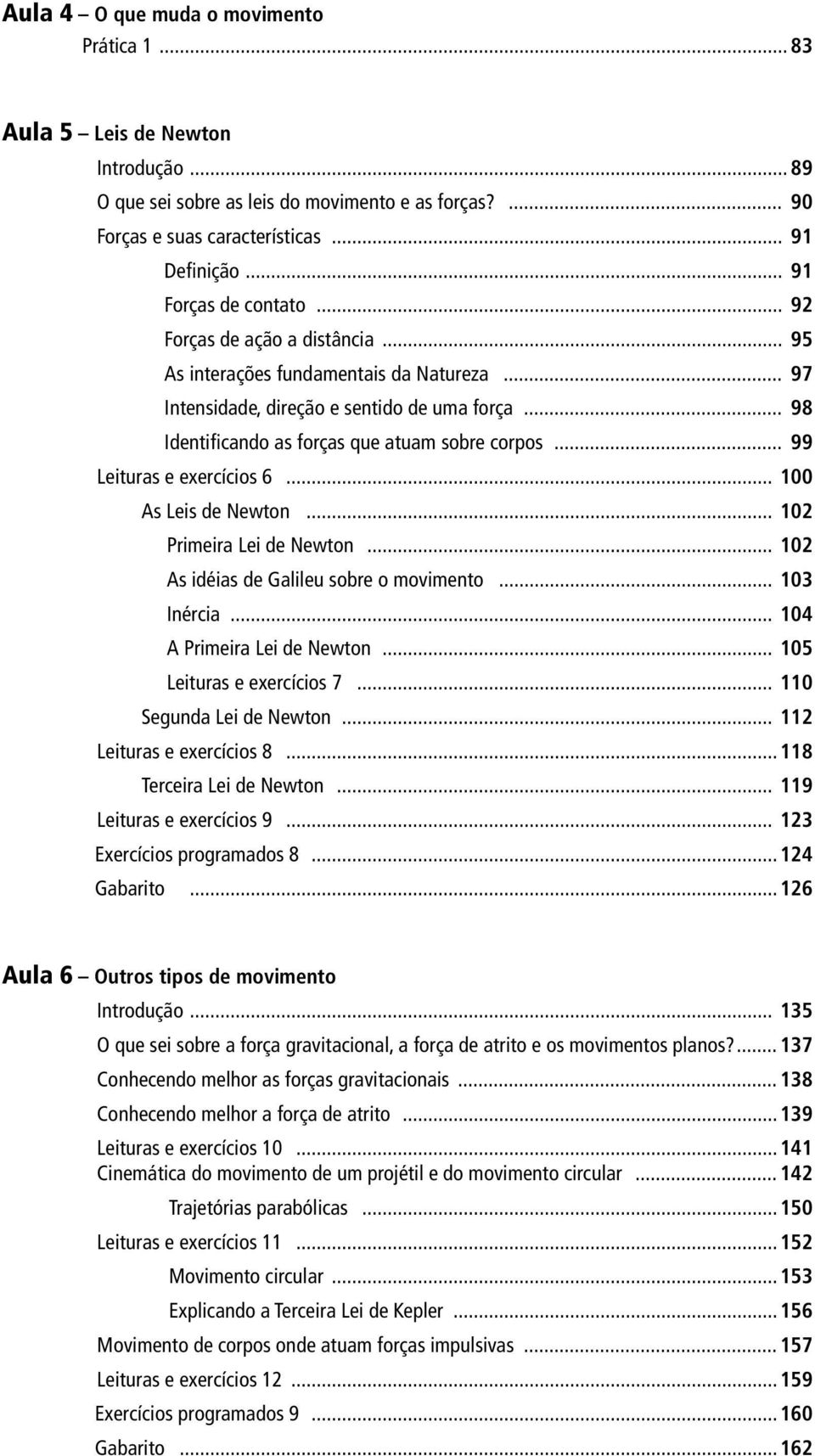 .. 98 Identificando as forças que atuam sobre corpos... 99 Leituras e exercícios 6... 100 As Leis de Newton... 102 Primeira Lei de Newton... 102 As idéias de Galileu sobre o movimento... 103 Inércia.