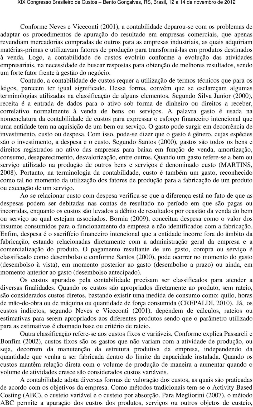 Logo, a contabilidade de custos evoluiu conforme a evolução das atividades empresariais, na necessidade de buscar respostas para obtenção de melhores resultados, sendo um forte fator frente à gestão