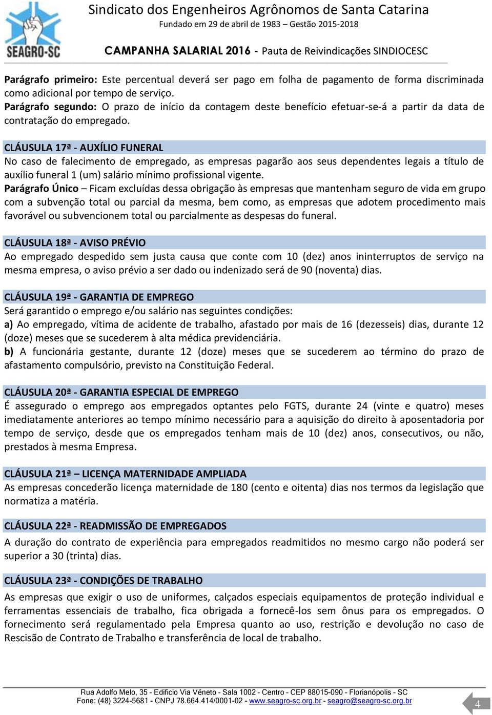 CLÁUSULA 17ª - AUXÍLIO FUNERAL No caso de falecimento de empregado, as empresas pagarão aos seus dependentes legais a título de auxílio funeral 1 (um) salário mínimo profissional vigente.