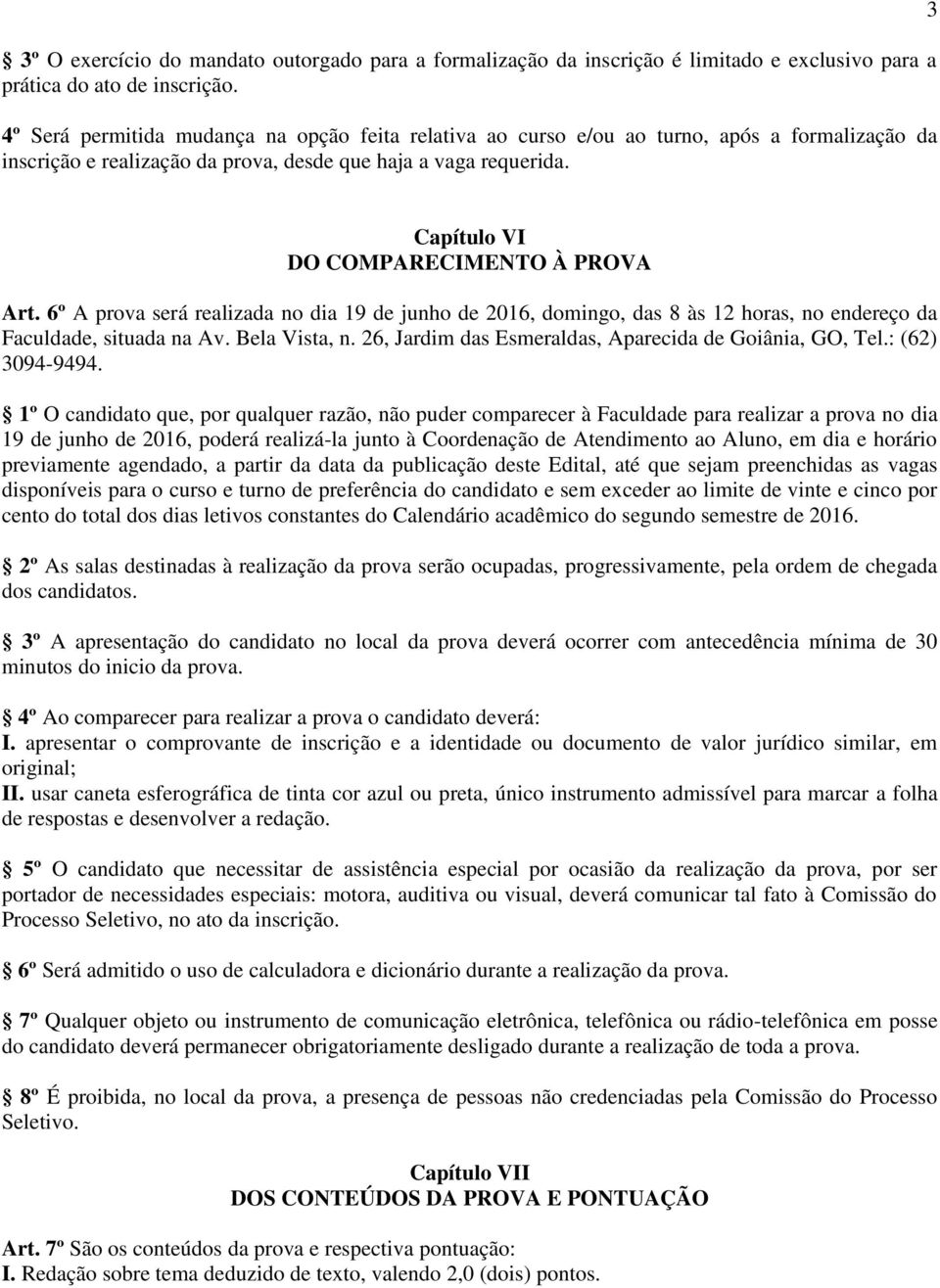 3 Capítulo VI DO COMPARECIMENTO À PROVA Art. 6º A prova será realizada no dia 19 de junho de 2016, domingo, das 8 às 12 horas, no endereço da Faculdade, situada na Av. Bela Vista, n.