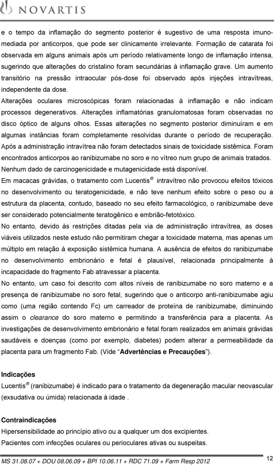 Um aumento transitório na pressão intraocular pós-dose foi observado após injeções intravítreas, independente da dose.