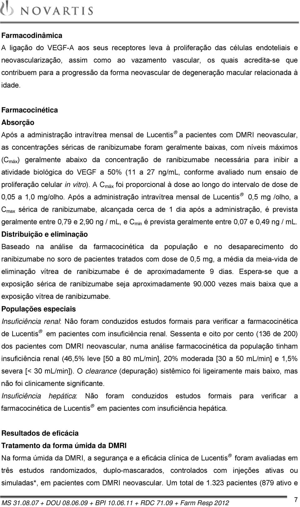 Farmacocinética Absorção Após a administração intravítrea mensal de Lucentis a pacientes com DMRI neovascular, as concentrações séricas de ranibizumabe foram geralmente baixas, com níveis máximos (C