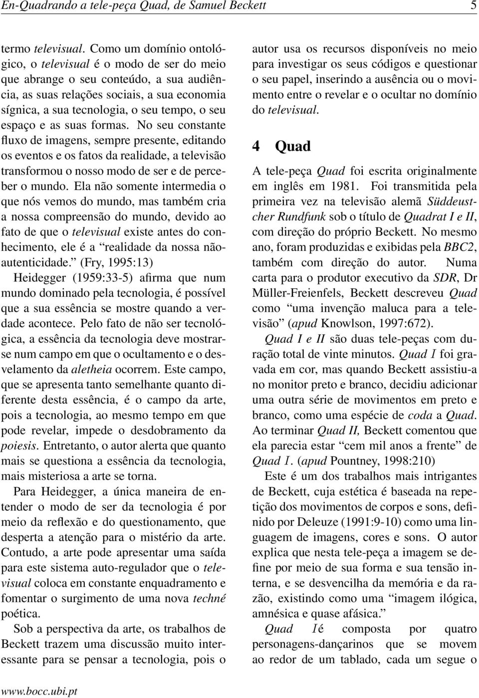 espaço e as suas formas. No seu constante fluxo de imagens, sempre presente, editando os eventos e os fatos da realidade, a televisão transformou o nosso modo de ser e de perceber o mundo.