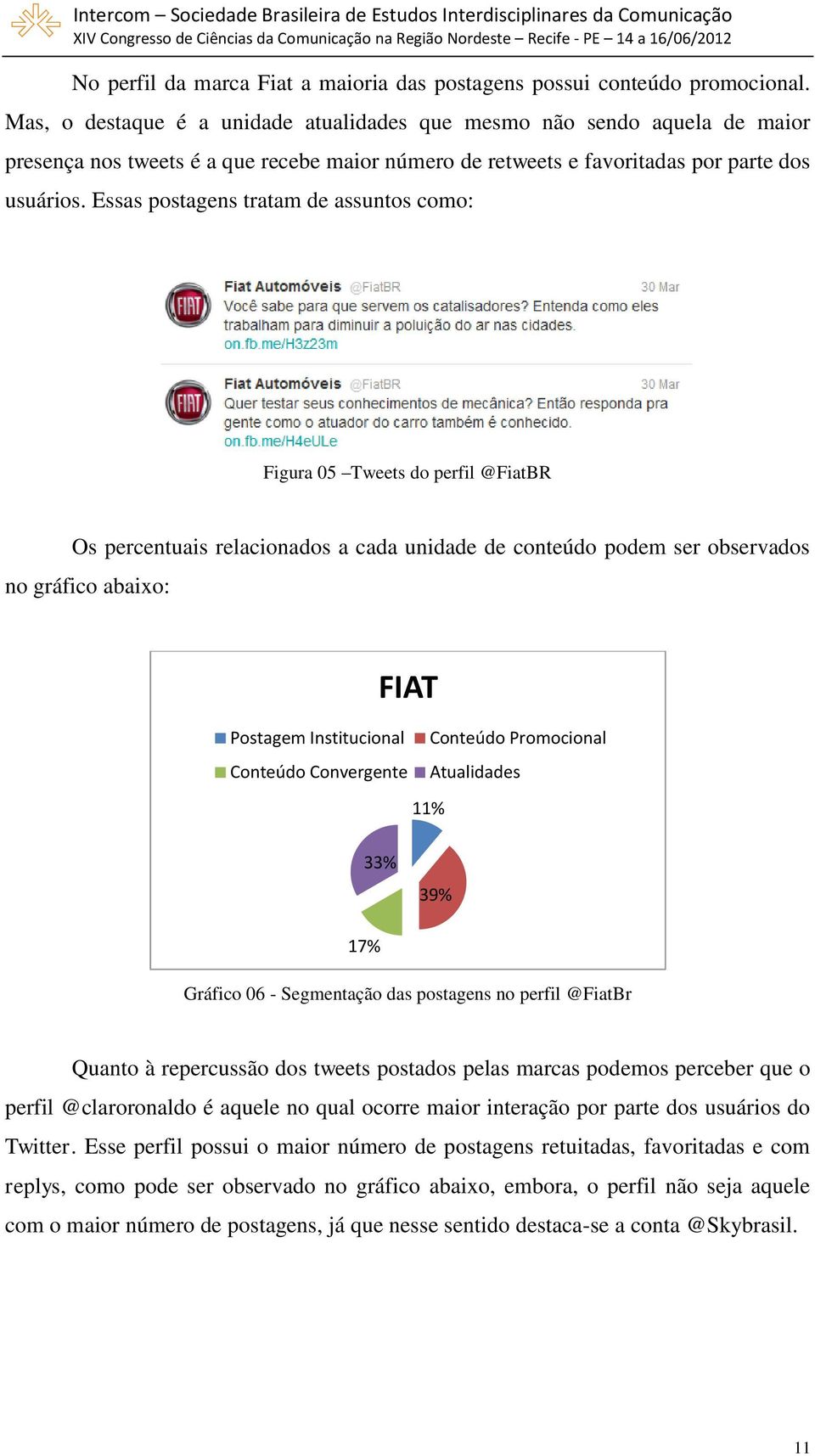 Essas postagens tratam de assuntos como: Figura 05 Tweets do perfil @FiatBR Os percentuais relacionados a cada unidade de conteúdo podem ser observados no gráfico abaixo: FIAT Postagem Institucional