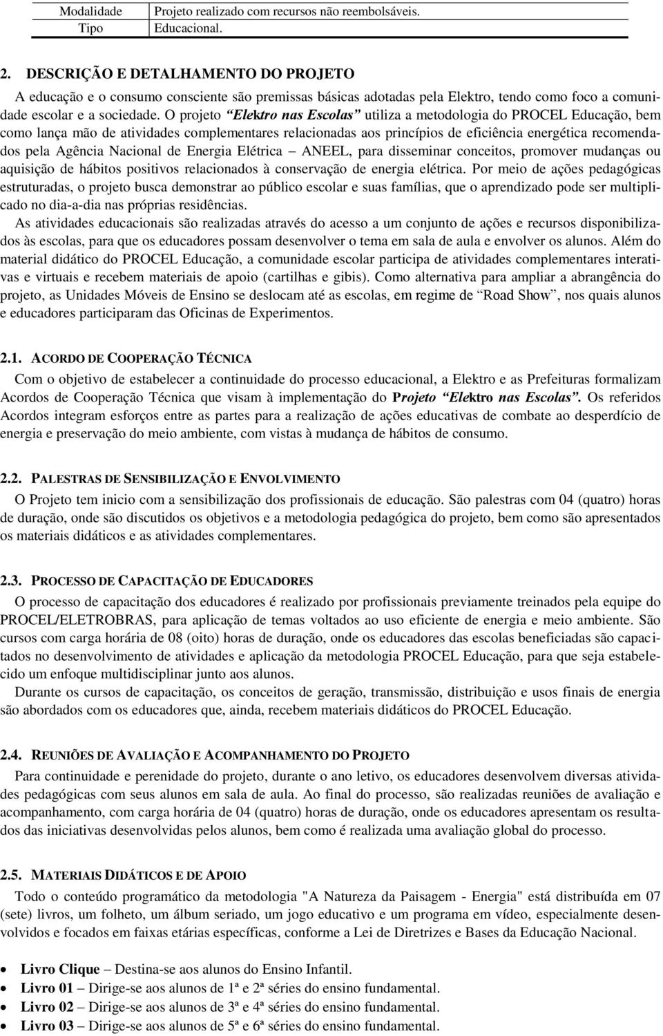 O projeto Elektro nas Escolas utiliza a metodologia do PROCEL Educação, bem como lança mão de atividades complementares relacionadas aos princípios de eficiência energética recomendados pela Agência