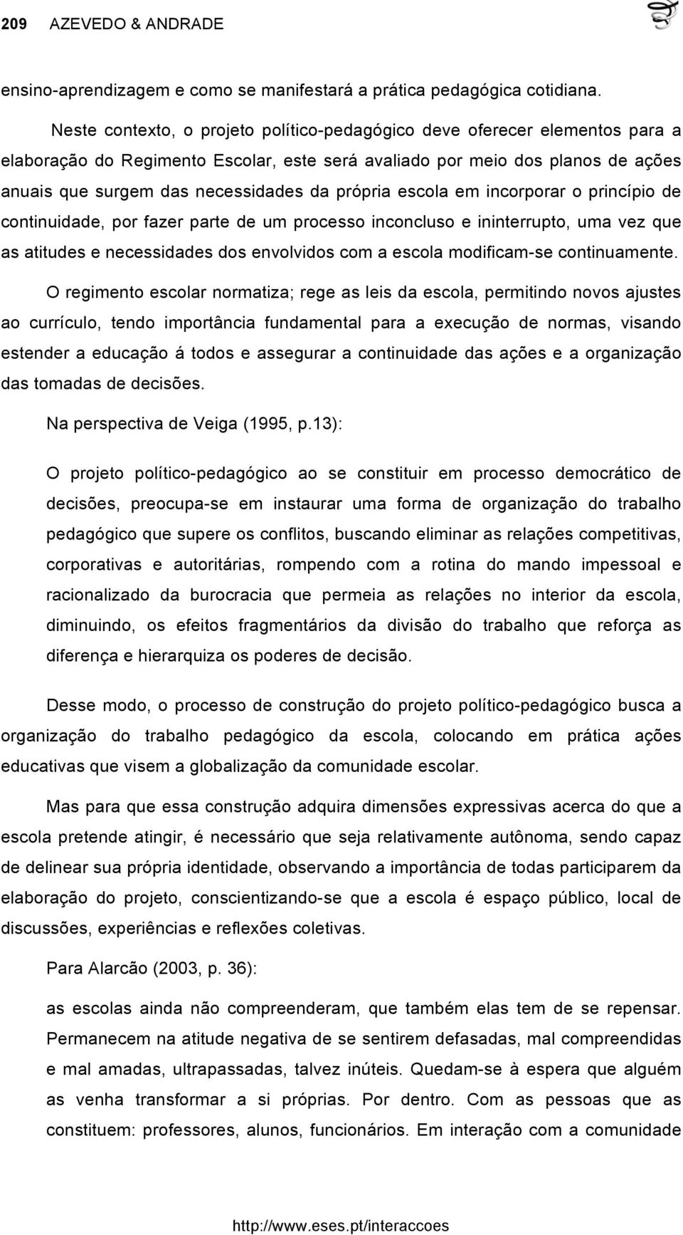 própria escola em incorporar o princípio de continuidade, por fazer parte de um processo inconcluso e ininterrupto, uma vez que as atitudes e necessidades dos envolvidos com a escola modificam-se