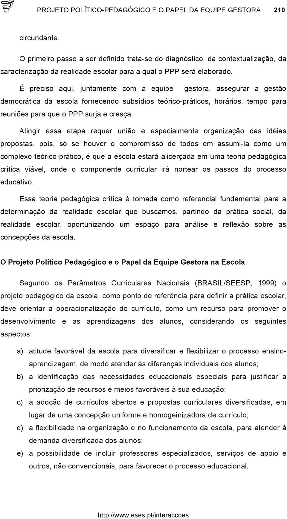 É preciso aqui, juntamente com a equipe gestora, assegurar a gestão democrática da escola fornecendo subsídios teórico-práticos, horários, tempo para reuniões para que o PPP surja e cresça.