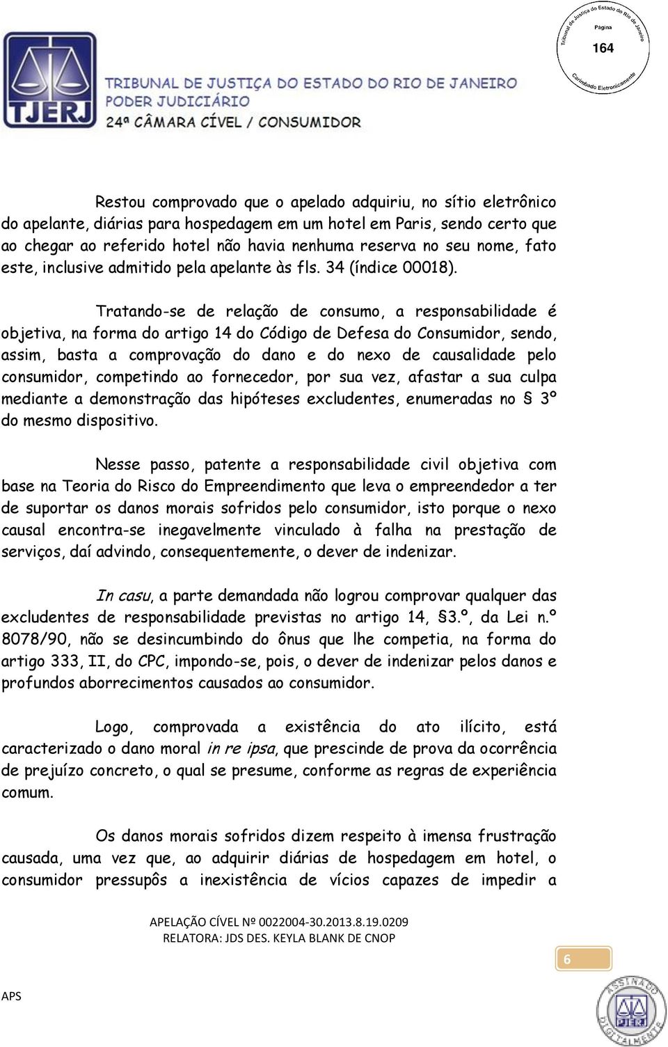 Tratando-se de relação de consumo, a responsabilidade é objetiva, na forma do artigo 14 do Código de Defesa do Consumidor, sendo, assim, basta a comprovação do dano e do nexo de causalidade pelo