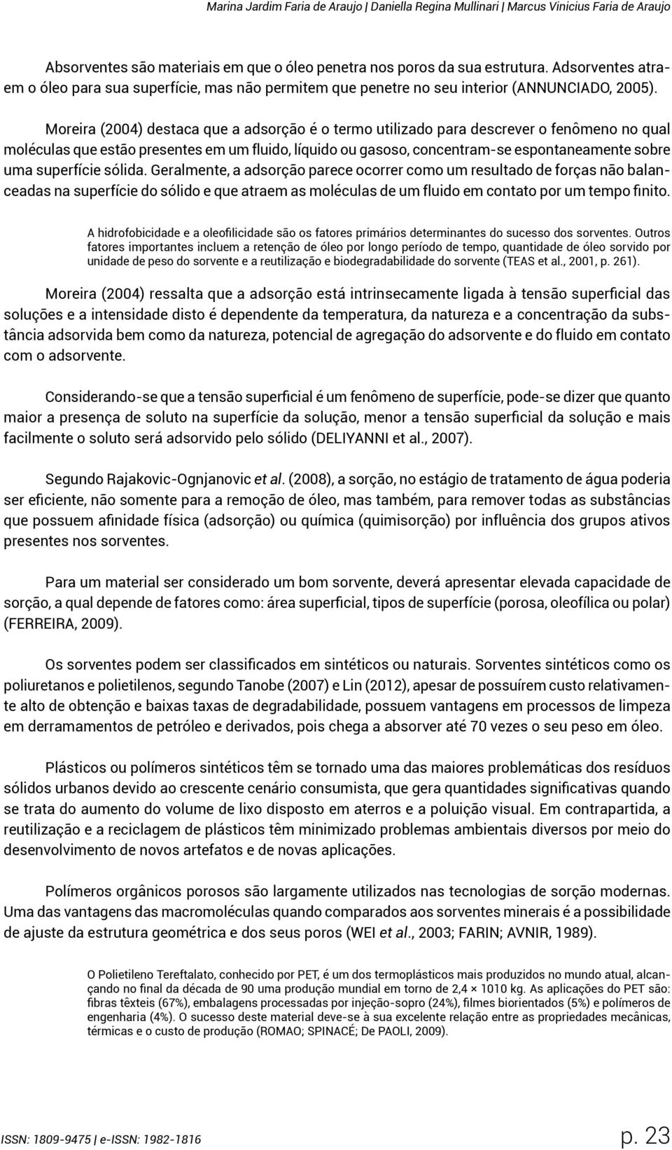 Moreira (2004) destaca que a adsorção é o termo utilizado para descrever o fenômeno no qual moléculas que estão presentes em um fluido, líquido ou gasoso, concentram-se espontaneamente sobre uma