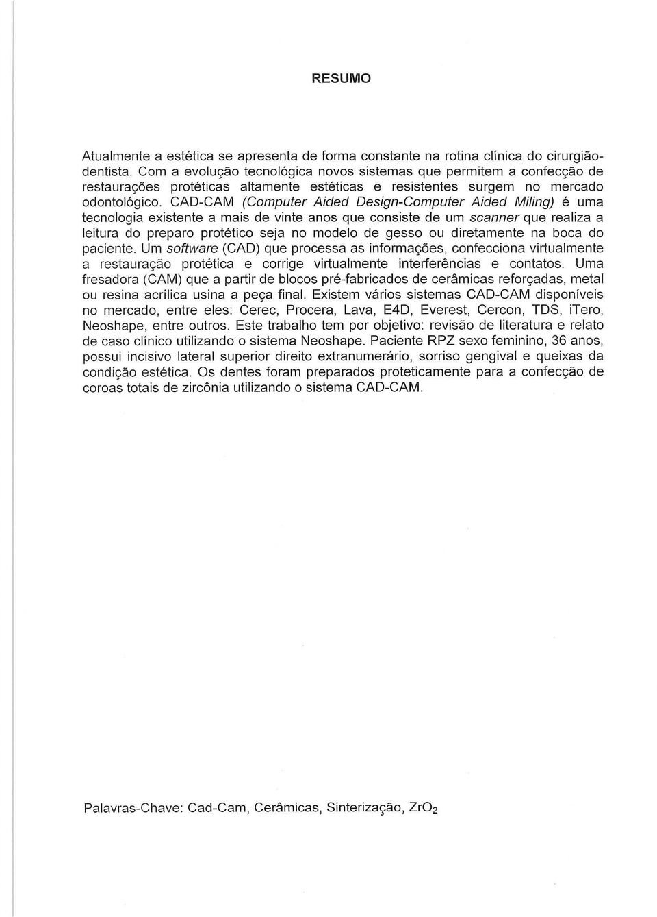 CAO-CAM (Computer Aided Design-Computer Aided Miling) é uma tecnologia existente a mais de vinte anos que consiste de um scanner que realiza a leitura do preparo protético seja no modelo de gesso ou