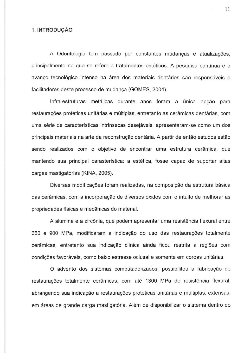 Infra-estruturas metálicas durante anos foram a única opção para restaurações protéticas unitárias e múltiplas, entretanto as cerâmicas dentárias, com uma série de caracteristicas intrinsecas