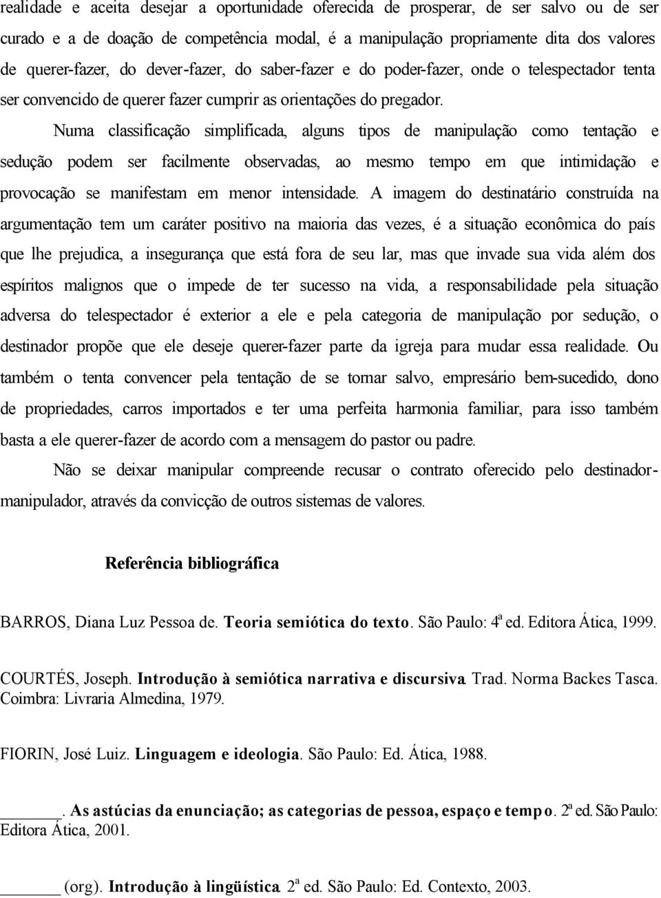 Numa classificação simplificada, alguns tipos de manipulação como tentação e sedução podem ser facilmente observadas, ao mesmo tempo em que intimidação e provocação se manifestam em menor intensidade.