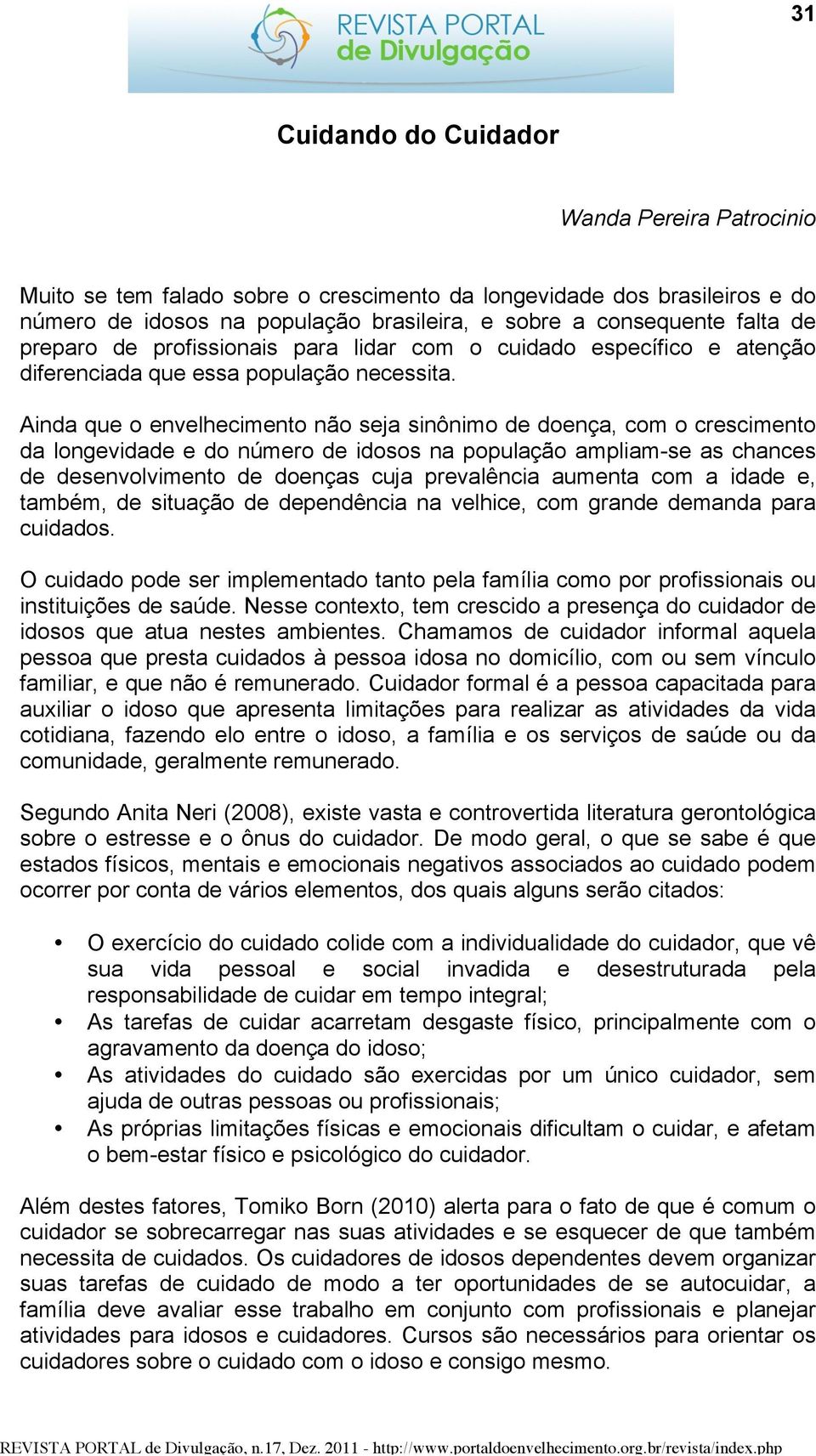 Ainda que o envelhecimento não seja sinônimo de doença, com o crescimento da longevidade e do número de idosos na população ampliam-se as chances de desenvolvimento de doenças cuja prevalência