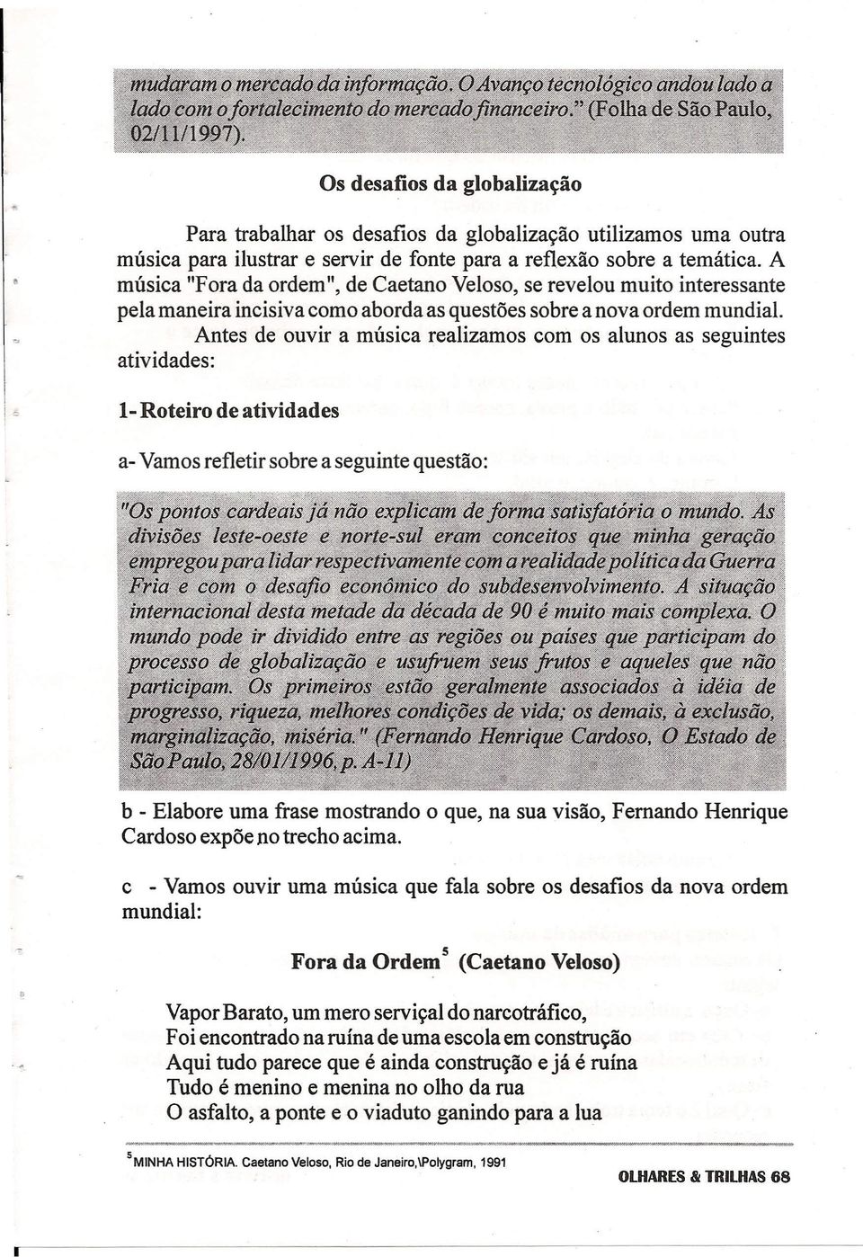 Antes de ouvir a música realizamos com os alunos as seguintes atividades: I~ 1- Roteiro de atividades a- Vamos refletir sobre a seguinte questão: b - Elabore uma frase mostrando o que, na sua visão,