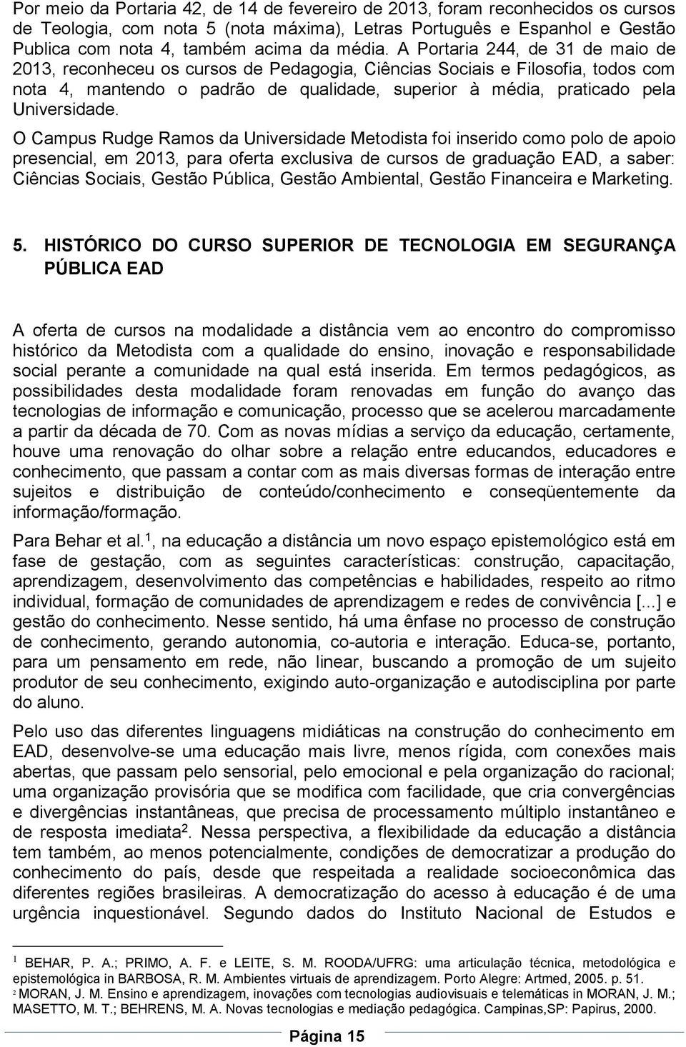 O Campus Rudge Ramos da Universidade Metodista foi inserido como polo de apoio presencial, em 2013, para oferta exclusiva de cursos de graduação EAD, a saber: Ciências Sociais, Gestão Pública, Gestão