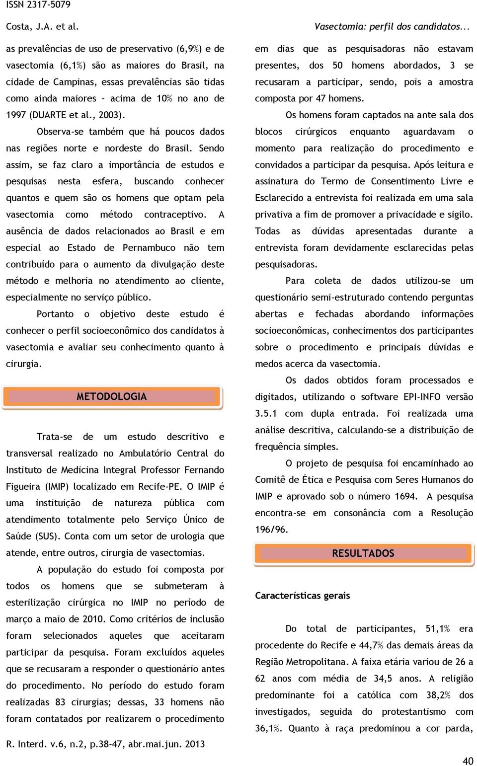 Sendo assim, se faz claro a importância de estudos e pesquisas nesta esfera, buscando conhecer quantos e quem são os homens que optam pela vasectomia como método contraceptivo.