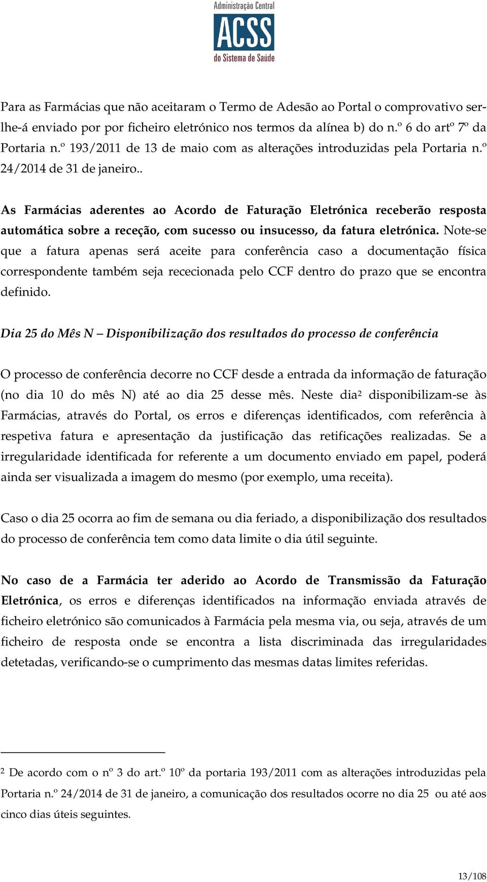 . As Farmácias aderentes ao Acordo de Faturação Eletrónica receberão resposta automática sobre a receção, com sucesso ou insucesso, da fatura eletrónica.