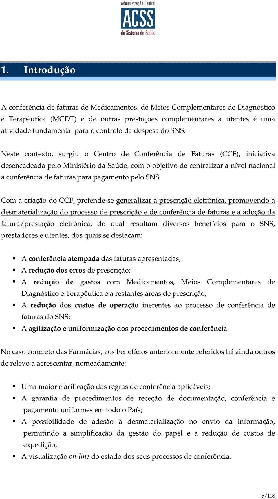 Neste contexto, surgiu o Centro de Conferência de Faturas (CCF), iniciativa desencadeada pelo Ministério da Saúde, com o objetivo de centralizar a nível nacional a conferência de faturas para